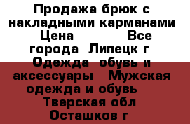 Продажа брюк с накладными карманами › Цена ­ 1 200 - Все города, Липецк г. Одежда, обувь и аксессуары » Мужская одежда и обувь   . Тверская обл.,Осташков г.